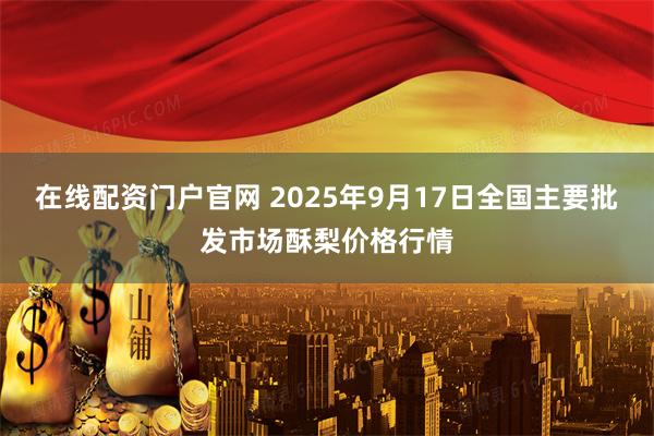 在线配资门户官网 2025年9月17日全国主要批发市场酥梨价格行情