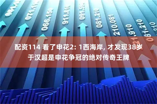 配资114 看了申花2: 1西海岸, 才发现38岁于汉超是申花争冠的绝对传奇王牌