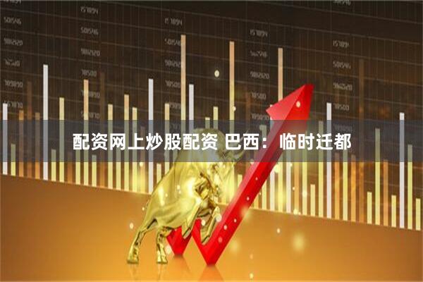 配资网上炒股配资 巴西：临时迁都