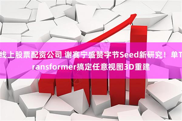 线上股票配资公司 谢赛宁盛赞字节Seed新研究！单Transformer搞定任意视图3D重建