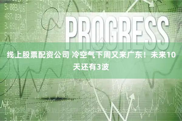 线上股票配资公司 冷空气下周又来广东！未来10天还有3波