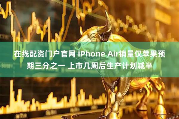在线配资门户官网 iPhone Air销量仅苹果预期三分之一 上市几周后生产计划减半