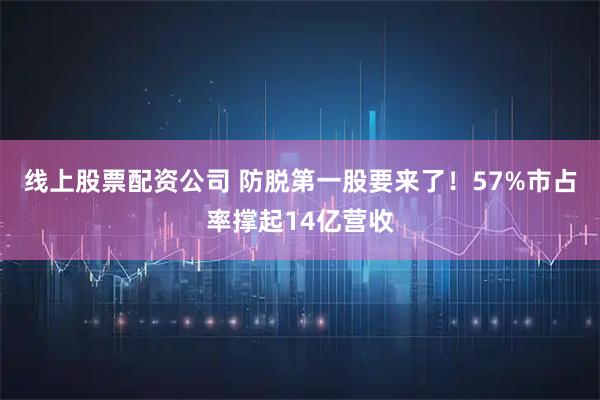 线上股票配资公司 防脱第一股要来了！57%市占率撑起14亿营收