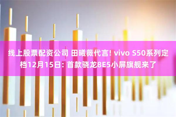 线上股票配资公司 田曦薇代言! vivo S50系列定档12月15日: 首款骁龙8E5小屏旗舰来了
