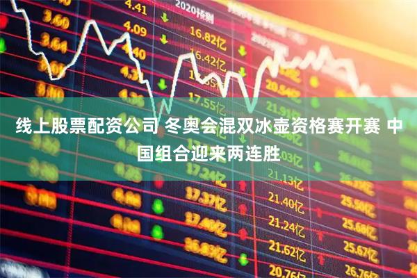 线上股票配资公司 冬奥会混双冰壶资格赛开赛 中国组合迎来两连胜