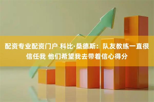 配资专业配资门户 科比·桑德斯：队友教练一直很信任我 他们希望我去带着信心得分