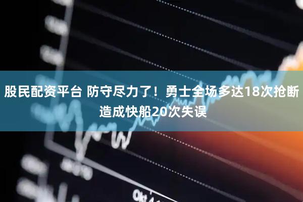 股民配资平台 防守尽力了！勇士全场多达18次抢断 造成快船20次失误