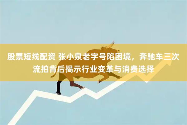 股票短线配资 张小泉老字号陷困境，奔驰车三次流拍背后揭示行业变革与消费选择