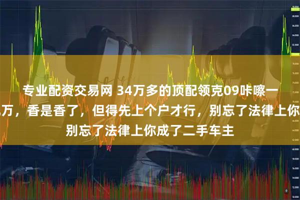 专业配资交易网 34万多的顶配领克09咔嚓一刀，直降大几万，香是香了，但得先上个户才行，别忘了法律上你成了二手车主