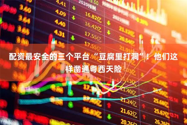 配资最安全的三个平台 “豆腐里打洞”！他们这样凿通粤西天险