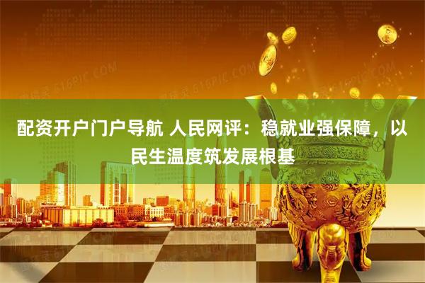 配资开户门户导航 人民网评：稳就业强保障，以民生温度筑发展根基