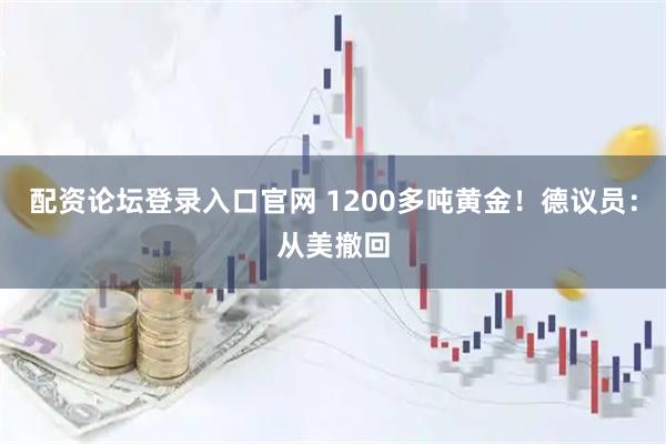 配资论坛登录入口官网 1200多吨黄金！德议员：从美撤回
