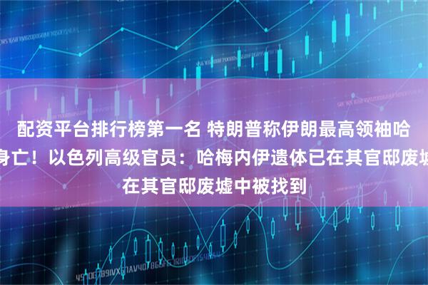 配资平台排行榜第一名 特朗普称伊朗最高领袖哈梅内伊已身亡！以色列高级官员：哈梅内伊遗体已在其官邸废墟中被找到