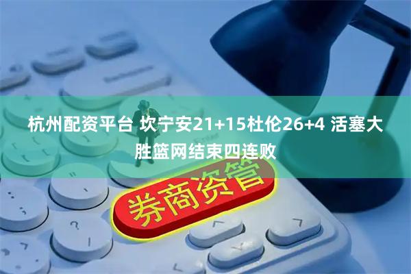 杭州配资平台 坎宁安21+15杜伦26+4 活塞大胜篮网结束四连败