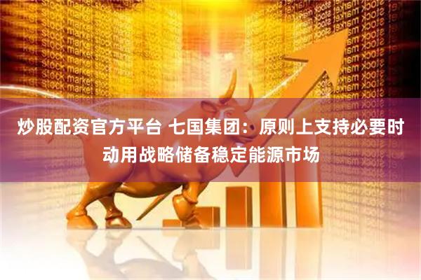 炒股配资官方平台 七国集团：原则上支持必要时动用战略储备稳定能源市场