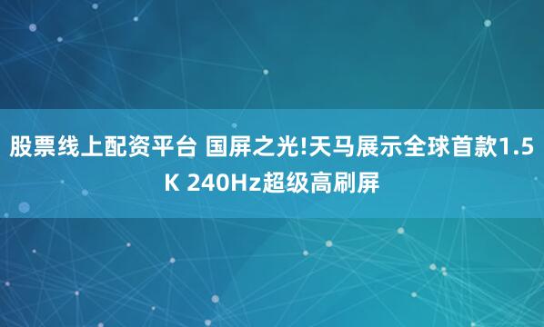 股票线上配资平台 国屏之光!天马展示全球首款1.5K 240Hz超级高刷屏