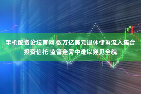 手机配资论坛官网 数万亿美元退休储蓄流入集合投资信托 监管迷雾中难以窥见全貌