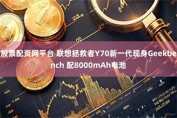 股票配资网平台 联想拯救者Y70新一代现身Geekbench 配8000mAh电池