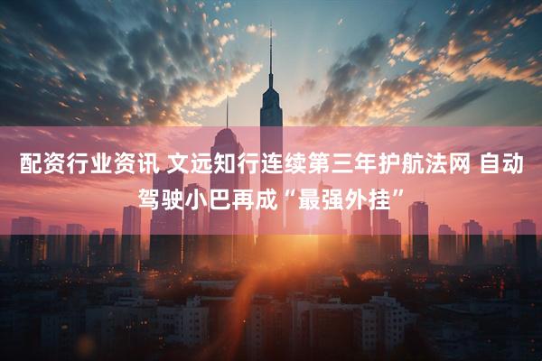配资行业资讯 文远知行连续第三年护航法网 自动驾驶小巴再成“最强外挂”