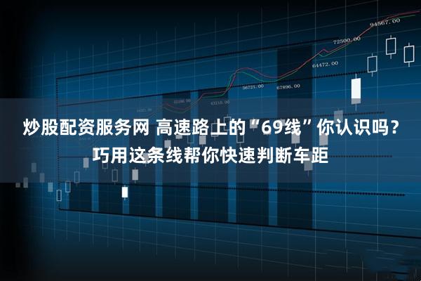 炒股配资服务网 高速路上的“69线”你认识吗？巧用这条线帮你快速判断车距