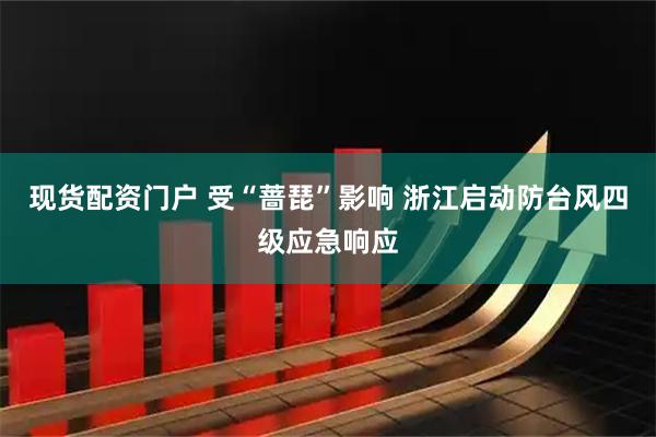 现货配资门户 受“蔷琵”影响 浙江启动防台风四级应急响应